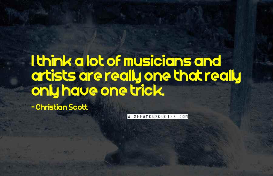 Christian Scott Quotes: I think a lot of musicians and artists are really one that really only have one trick.