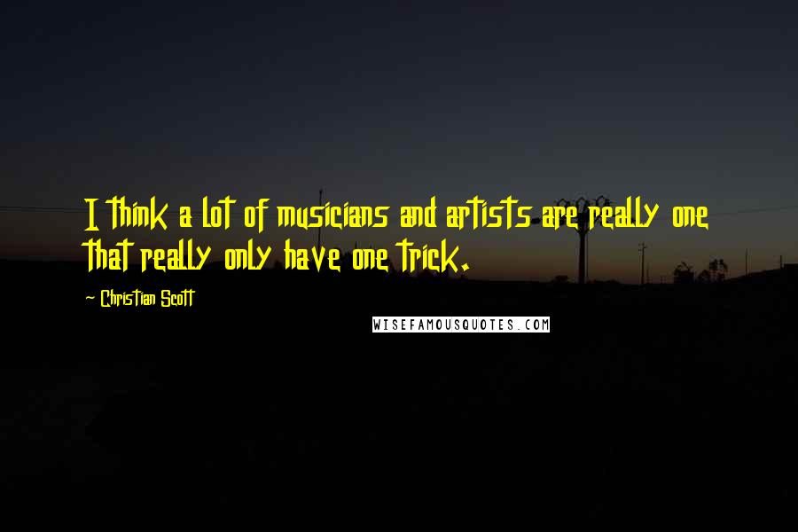 Christian Scott Quotes: I think a lot of musicians and artists are really one that really only have one trick.