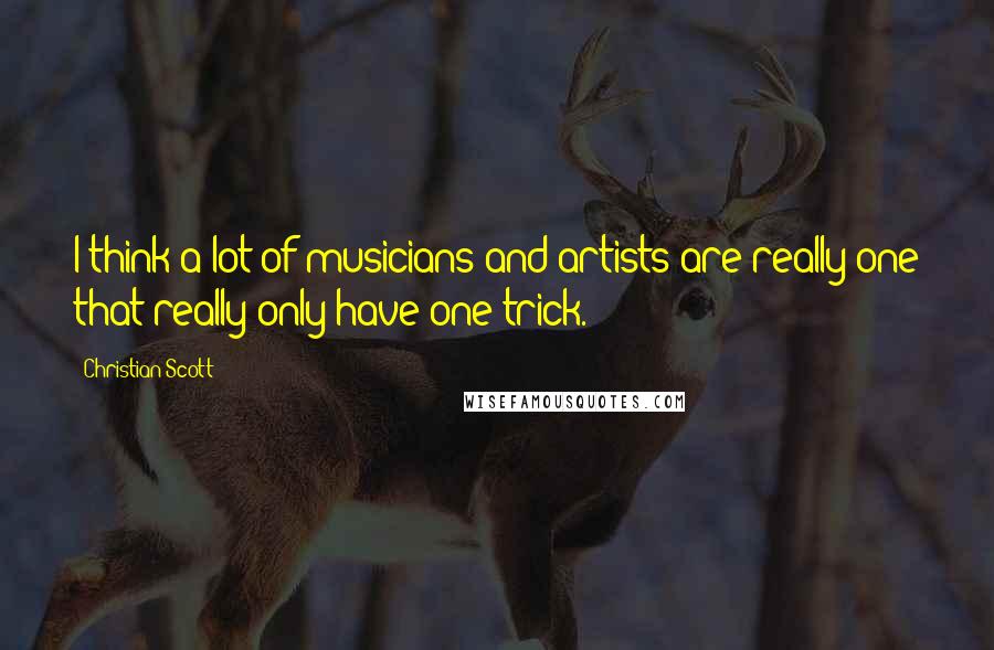 Christian Scott Quotes: I think a lot of musicians and artists are really one that really only have one trick.
