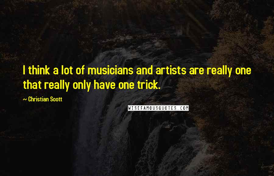 Christian Scott Quotes: I think a lot of musicians and artists are really one that really only have one trick.