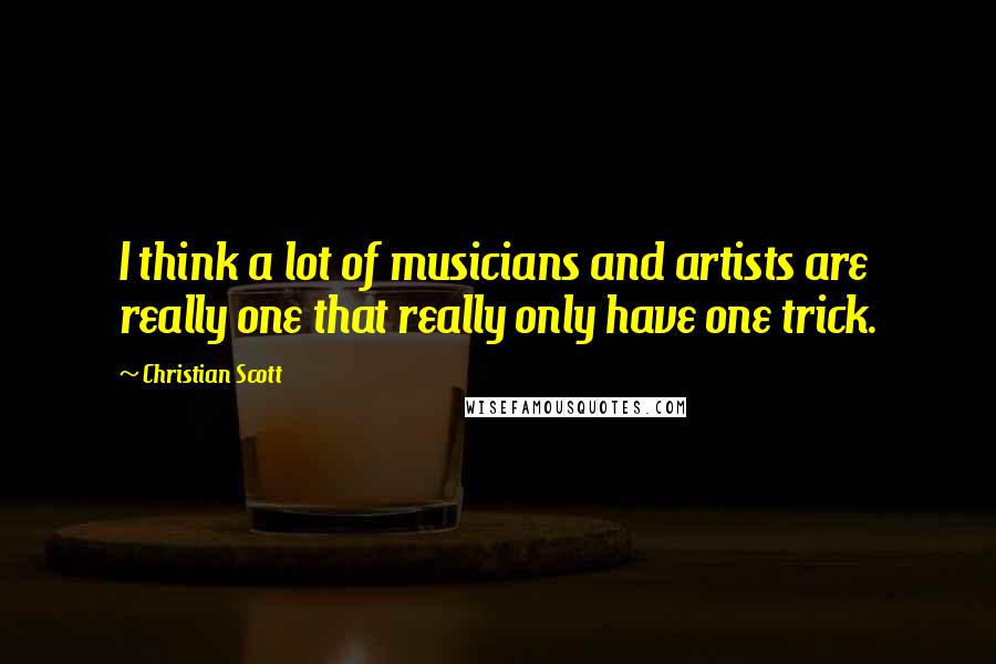 Christian Scott Quotes: I think a lot of musicians and artists are really one that really only have one trick.