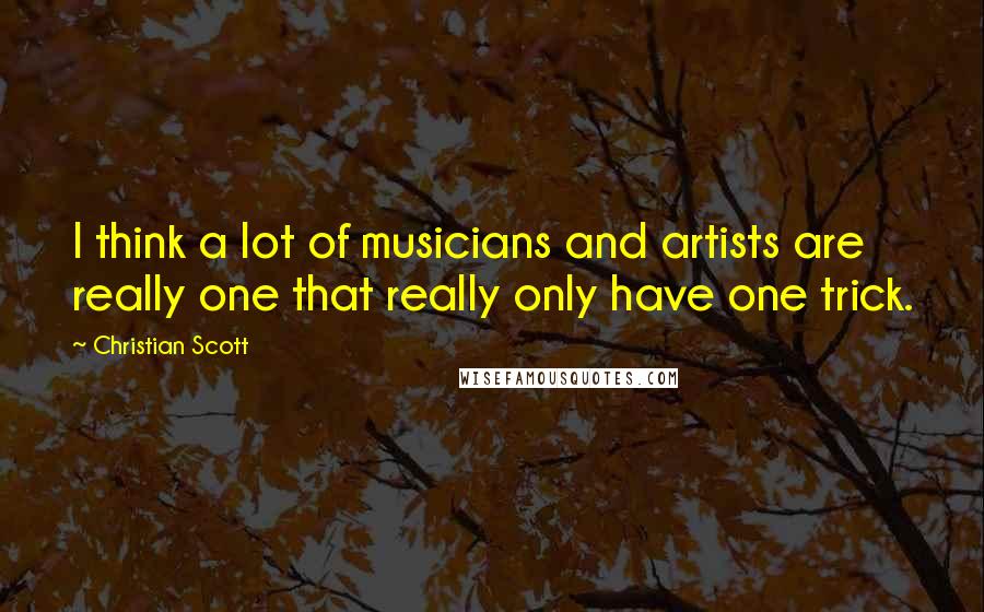 Christian Scott Quotes: I think a lot of musicians and artists are really one that really only have one trick.