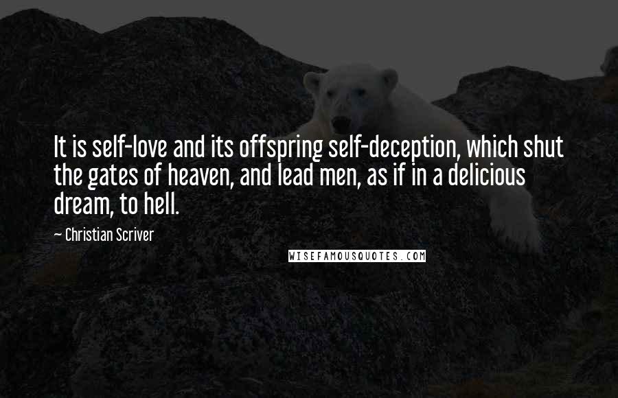 Christian Scriver Quotes: It is self-love and its offspring self-deception, which shut the gates of heaven, and lead men, as if in a delicious dream, to hell.