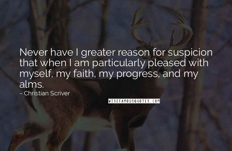 Christian Scriver Quotes: Never have I greater reason for suspicion that when I am particularly pleased with myself, my faith, my progress, and my alms.