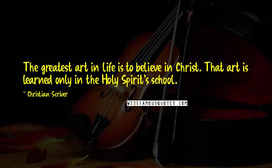 Christian Scriver Quotes: The greatest art in life is to believe in Christ. That art is learned only in the Holy Spirit's school.