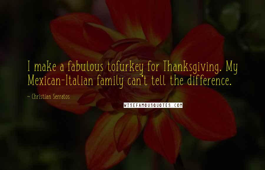 Christian Serratos Quotes: I make a fabulous tofurkey for Thanksgiving. My Mexican-Italian family can't tell the difference.