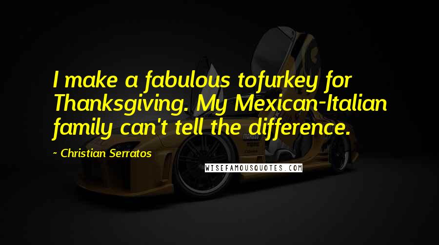 Christian Serratos Quotes: I make a fabulous tofurkey for Thanksgiving. My Mexican-Italian family can't tell the difference.