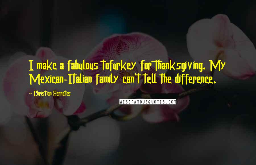 Christian Serratos Quotes: I make a fabulous tofurkey for Thanksgiving. My Mexican-Italian family can't tell the difference.