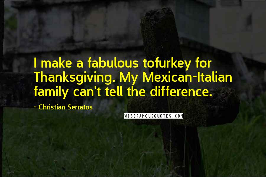 Christian Serratos Quotes: I make a fabulous tofurkey for Thanksgiving. My Mexican-Italian family can't tell the difference.