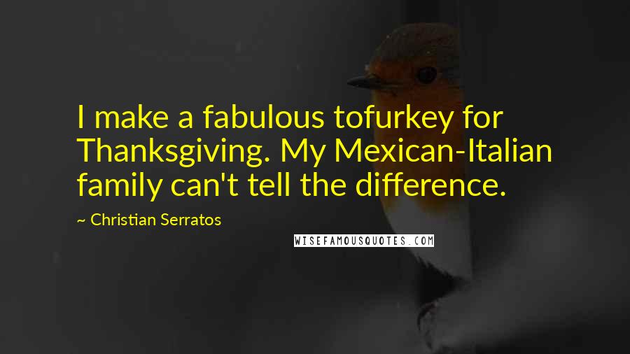 Christian Serratos Quotes: I make a fabulous tofurkey for Thanksgiving. My Mexican-Italian family can't tell the difference.