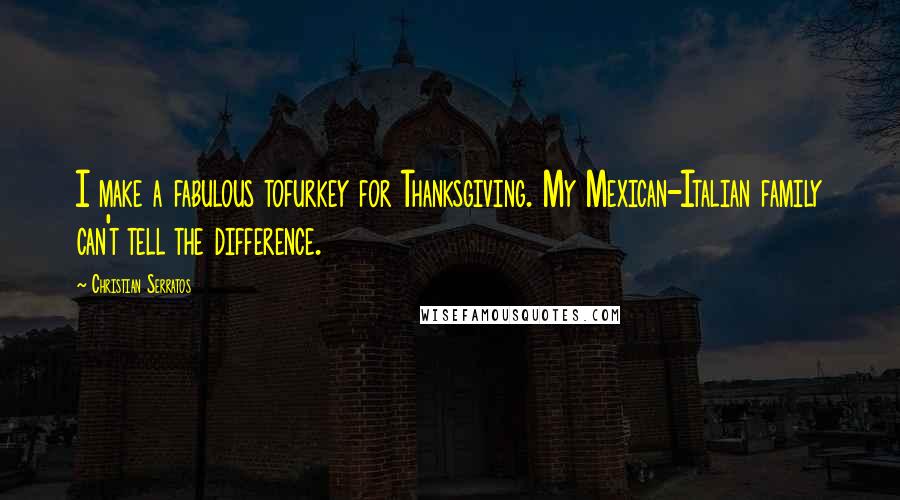 Christian Serratos Quotes: I make a fabulous tofurkey for Thanksgiving. My Mexican-Italian family can't tell the difference.