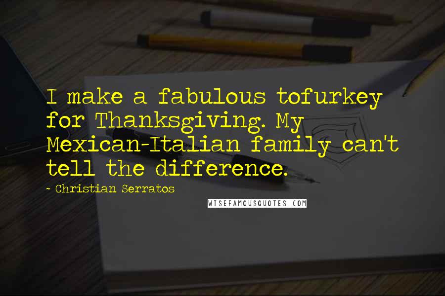 Christian Serratos Quotes: I make a fabulous tofurkey for Thanksgiving. My Mexican-Italian family can't tell the difference.