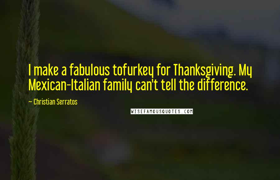Christian Serratos Quotes: I make a fabulous tofurkey for Thanksgiving. My Mexican-Italian family can't tell the difference.