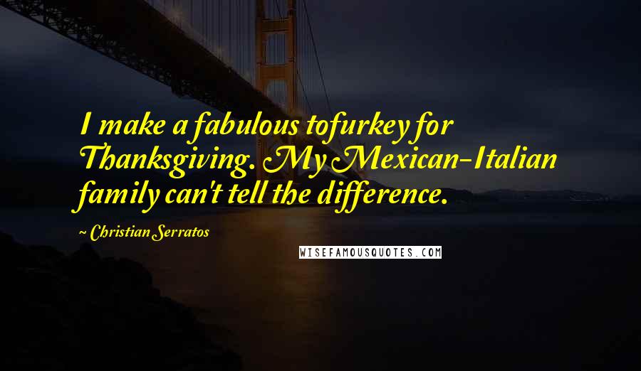 Christian Serratos Quotes: I make a fabulous tofurkey for Thanksgiving. My Mexican-Italian family can't tell the difference.