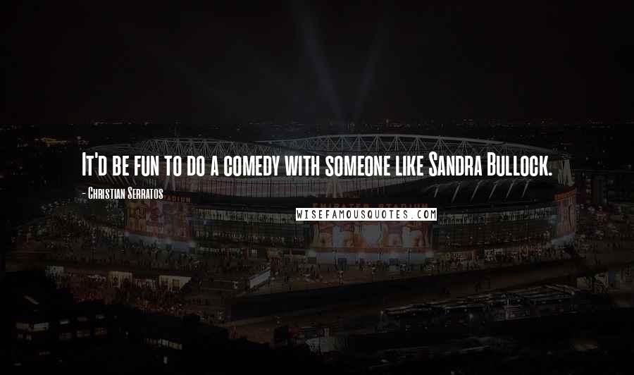 Christian Serratos Quotes: It'd be fun to do a comedy with someone like Sandra Bullock.