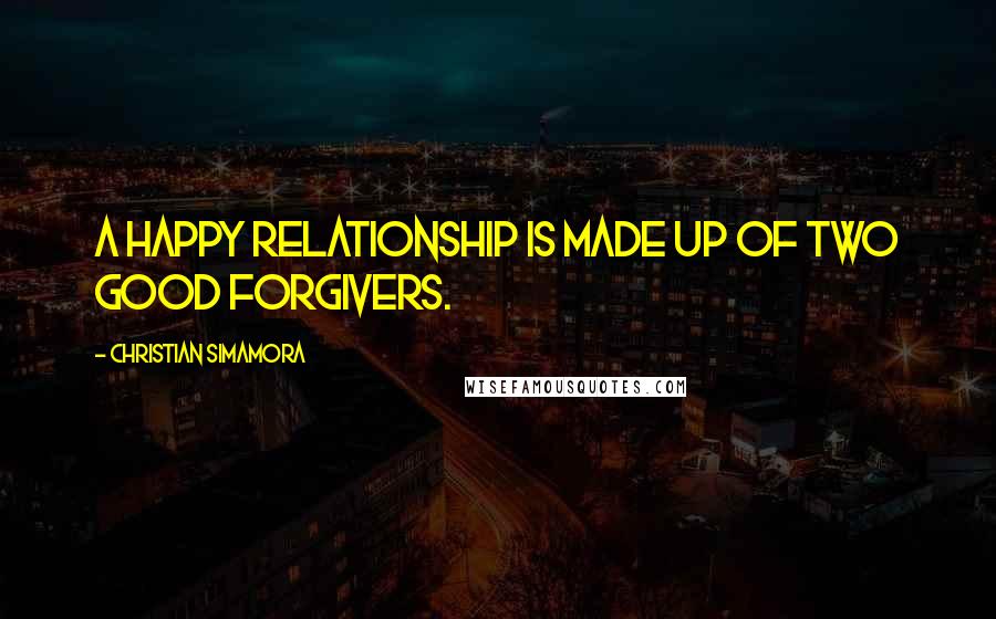 Christian Simamora Quotes: A happy relationship is made up of two good forgivers.