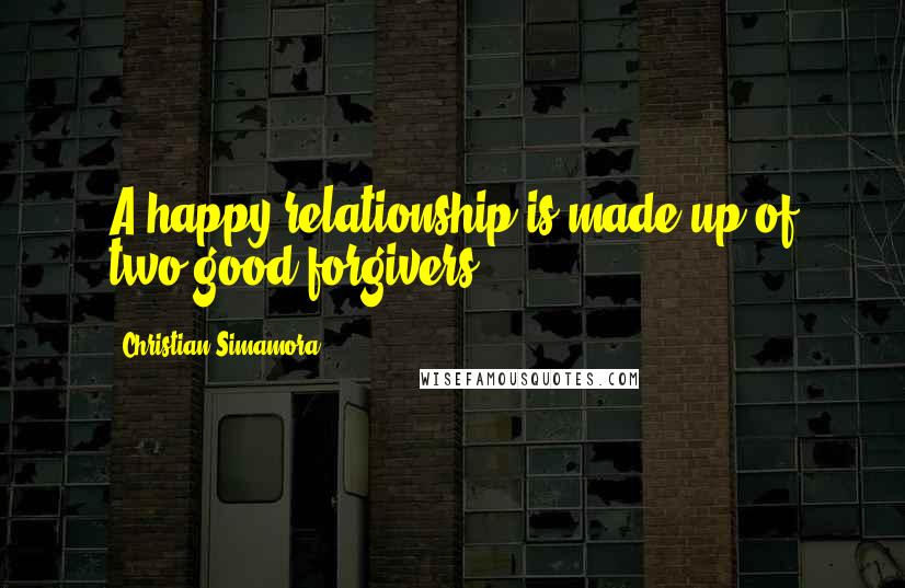 Christian Simamora Quotes: A happy relationship is made up of two good forgivers.