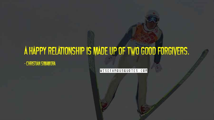 Christian Simamora Quotes: A happy relationship is made up of two good forgivers.