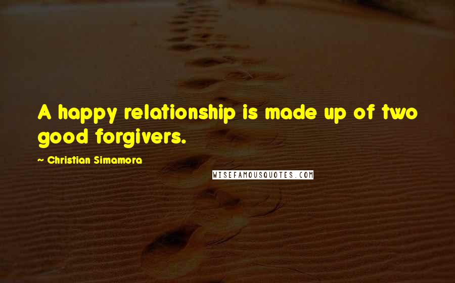 Christian Simamora Quotes: A happy relationship is made up of two good forgivers.