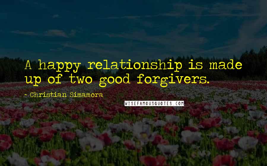 Christian Simamora Quotes: A happy relationship is made up of two good forgivers.