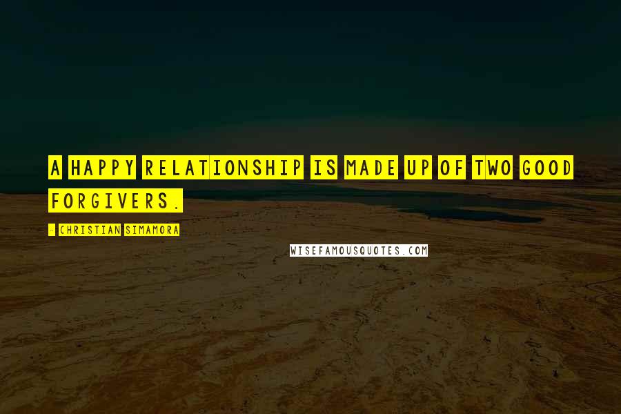 Christian Simamora Quotes: A happy relationship is made up of two good forgivers.