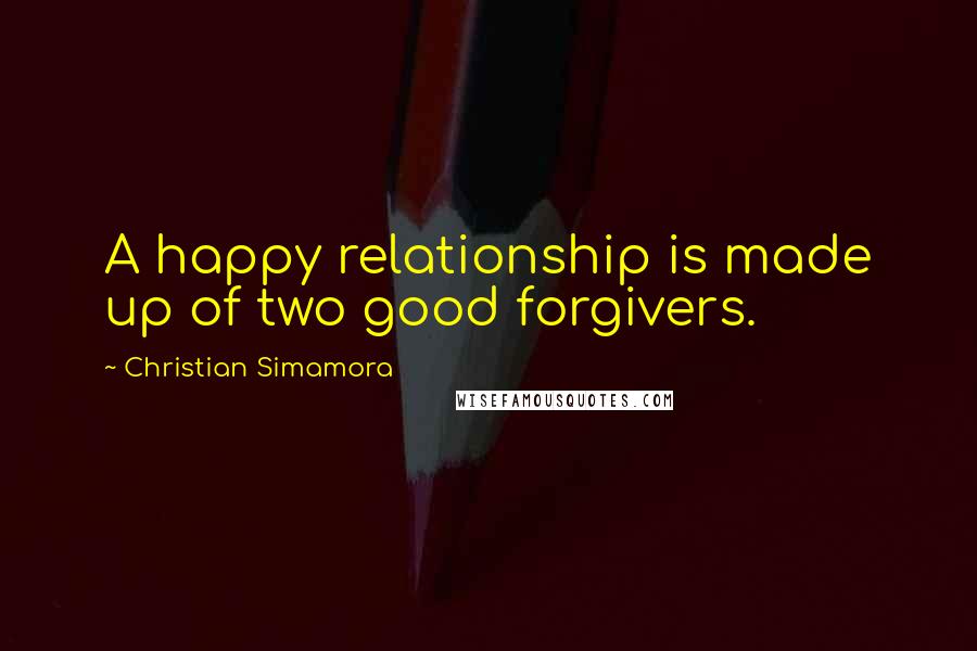 Christian Simamora Quotes: A happy relationship is made up of two good forgivers.