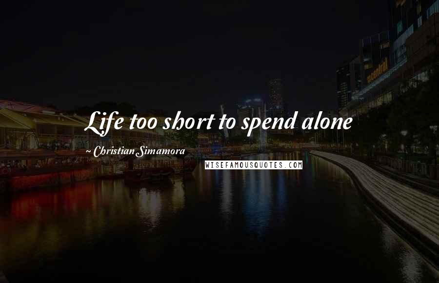 Christian Simamora Quotes: Life too short to spend alone