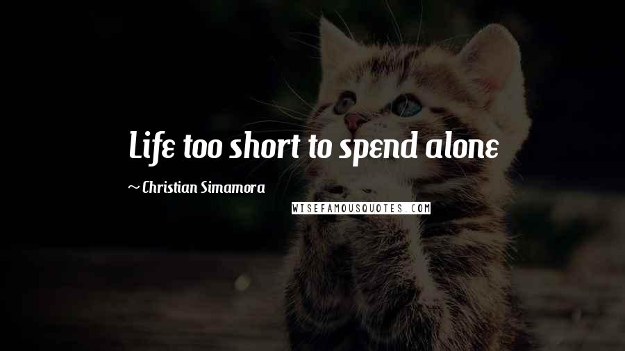 Christian Simamora Quotes: Life too short to spend alone