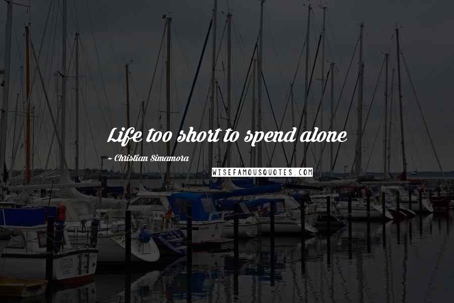 Christian Simamora Quotes: Life too short to spend alone