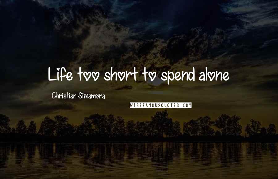 Christian Simamora Quotes: Life too short to spend alone