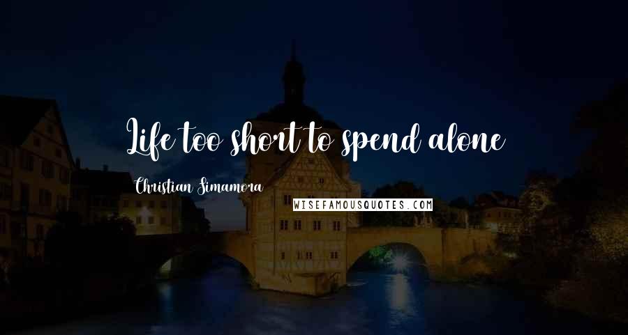 Christian Simamora Quotes: Life too short to spend alone