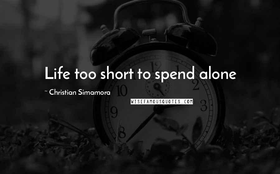 Christian Simamora Quotes: Life too short to spend alone