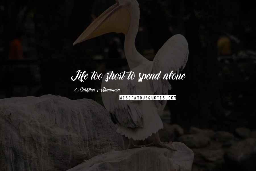 Christian Simamora Quotes: Life too short to spend alone