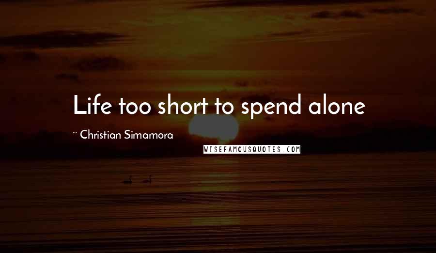 Christian Simamora Quotes: Life too short to spend alone