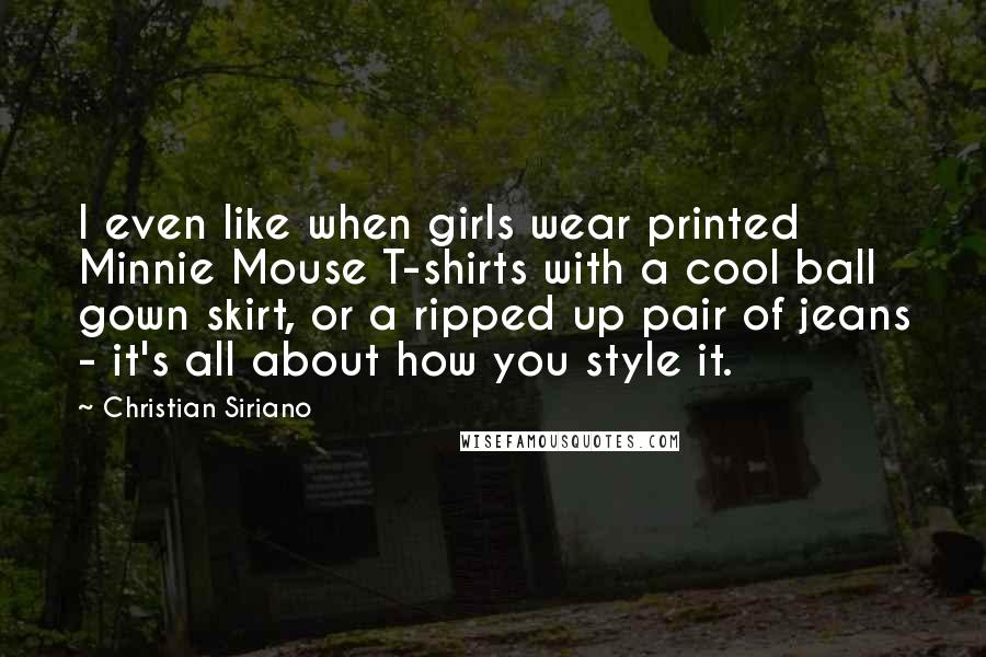 Christian Siriano Quotes: I even like when girls wear printed Minnie Mouse T-shirts with a cool ball gown skirt, or a ripped up pair of jeans - it's all about how you style it.