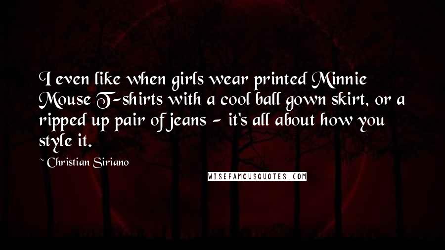 Christian Siriano Quotes: I even like when girls wear printed Minnie Mouse T-shirts with a cool ball gown skirt, or a ripped up pair of jeans - it's all about how you style it.