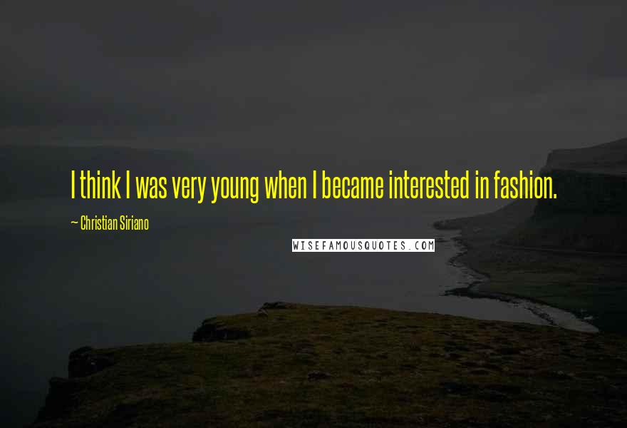 Christian Siriano Quotes: I think I was very young when I became interested in fashion.