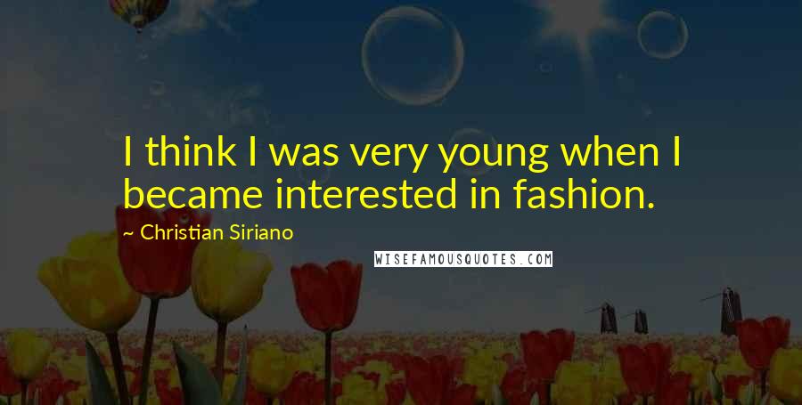 Christian Siriano Quotes: I think I was very young when I became interested in fashion.