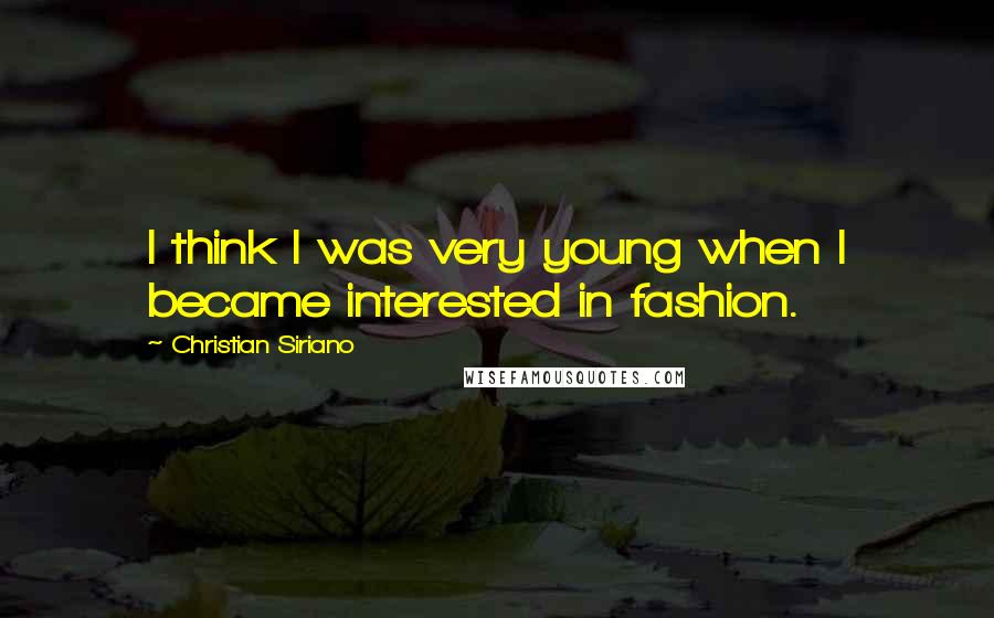 Christian Siriano Quotes: I think I was very young when I became interested in fashion.