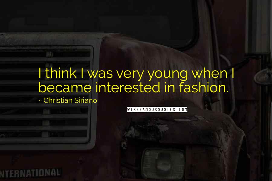 Christian Siriano Quotes: I think I was very young when I became interested in fashion.