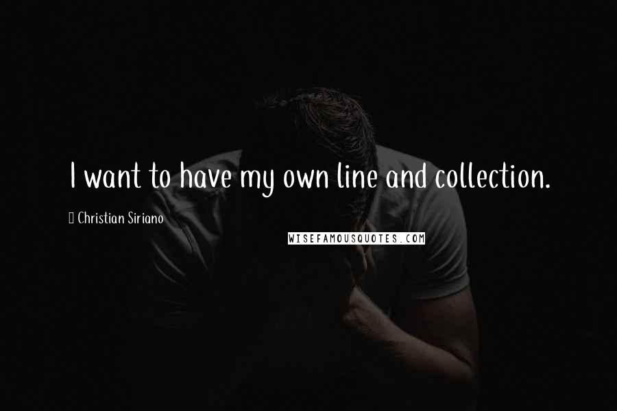 Christian Siriano Quotes: I want to have my own line and collection.