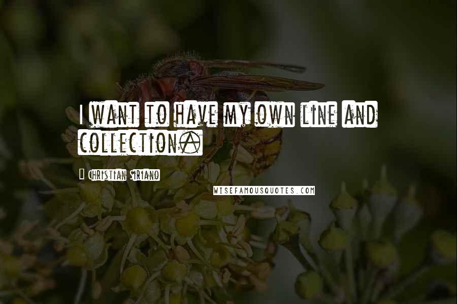 Christian Siriano Quotes: I want to have my own line and collection.
