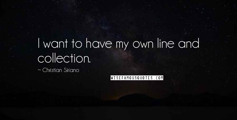 Christian Siriano Quotes: I want to have my own line and collection.