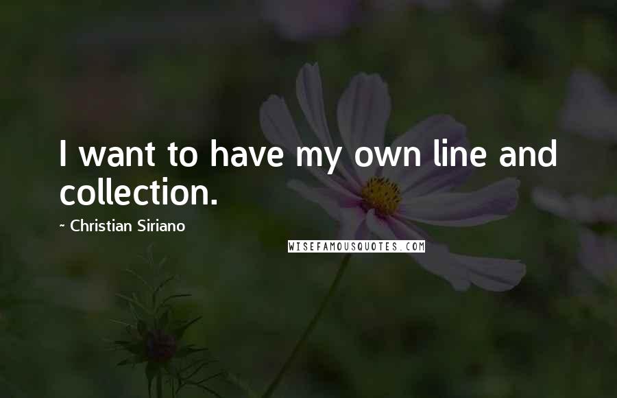 Christian Siriano Quotes: I want to have my own line and collection.