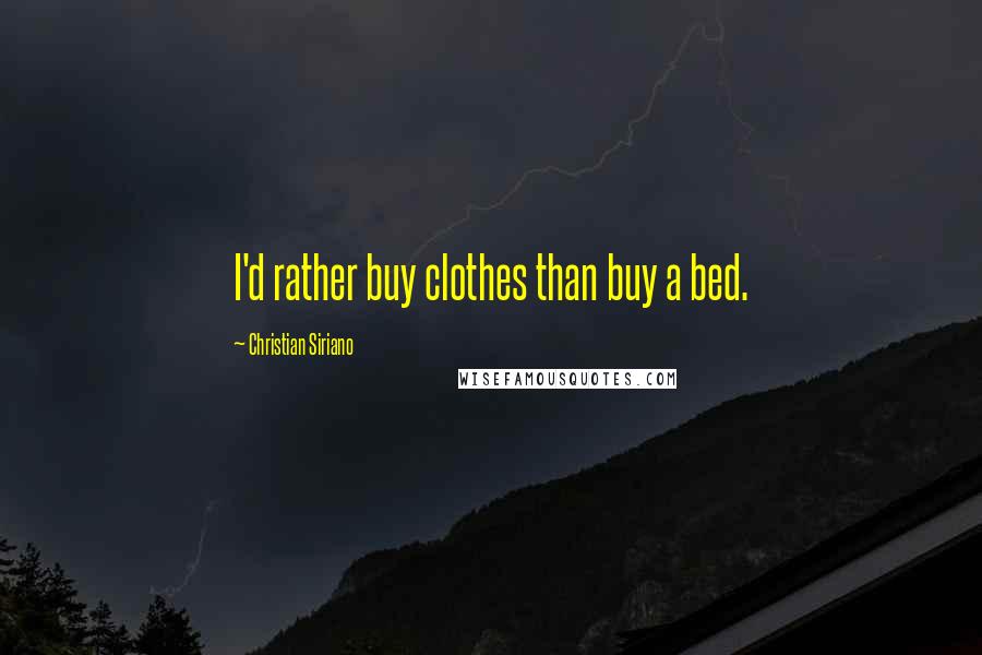 Christian Siriano Quotes: I'd rather buy clothes than buy a bed.