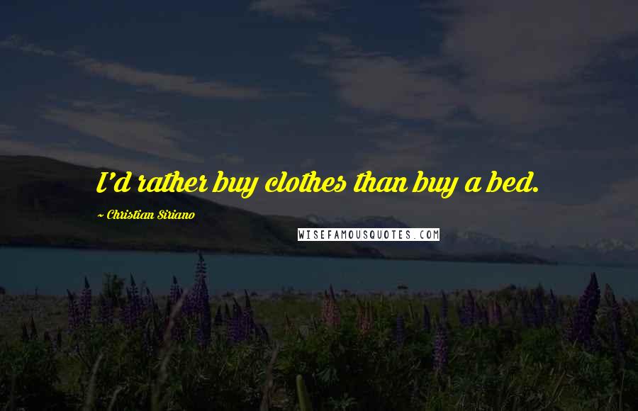 Christian Siriano Quotes: I'd rather buy clothes than buy a bed.