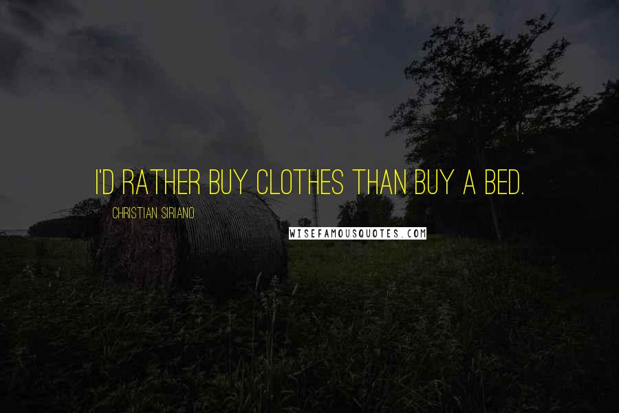 Christian Siriano Quotes: I'd rather buy clothes than buy a bed.