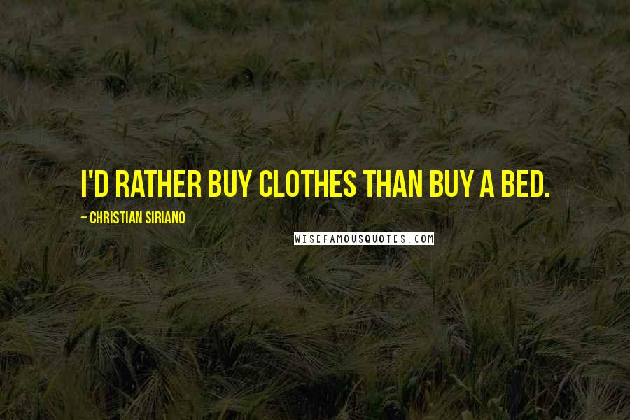 Christian Siriano Quotes: I'd rather buy clothes than buy a bed.