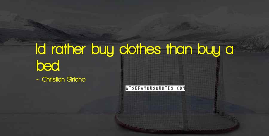 Christian Siriano Quotes: I'd rather buy clothes than buy a bed.