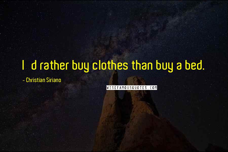 Christian Siriano Quotes: I'd rather buy clothes than buy a bed.